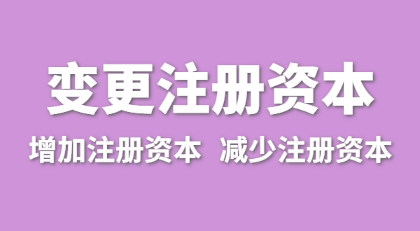 企業(yè)增加注冊資本怎么辦理？公司變更注冊資金流程有哪些