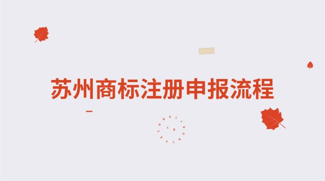 蘇州商標(biāo)注冊申報流程 蘇州商標(biāo)注冊申報流程及費(fèi)用